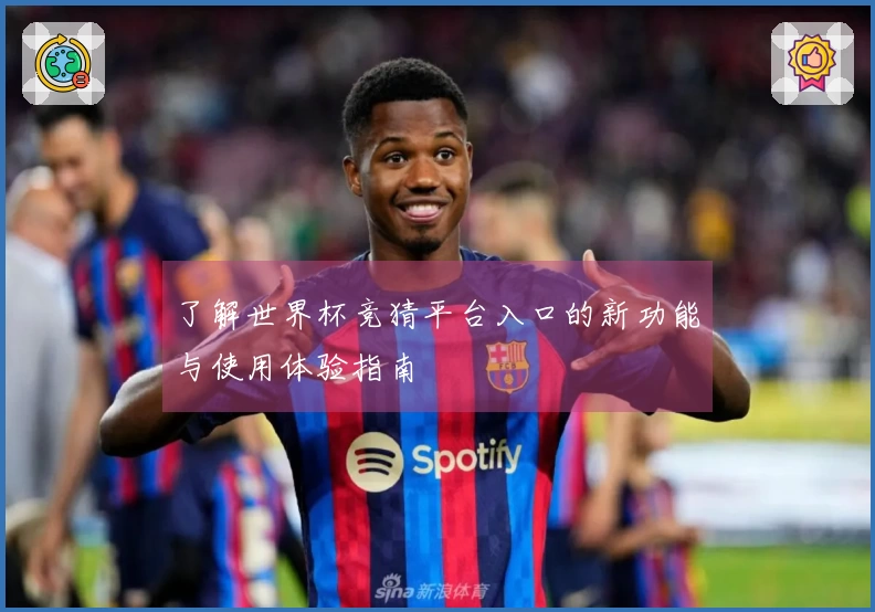了解世界杯竞猜平台入口的新功能与使用体验指南
