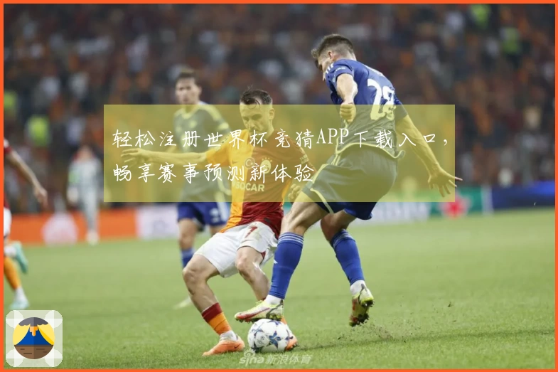 轻松注册世界杯竞猜APP下载入口，畅享赛事预测新体验