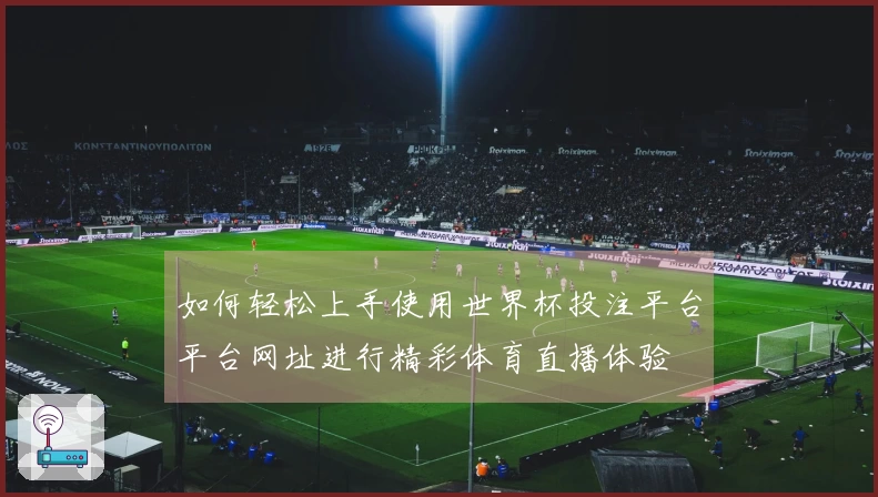 如何轻松上手使用世界杯投注平台平台网址进行精彩体育直播体验