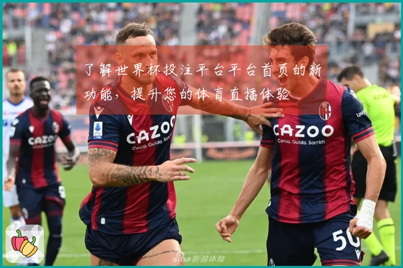了解世界杯投注平台平台首页的新功能，提升您的体育直播体验