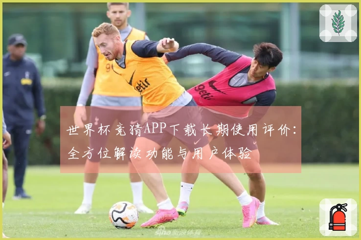 世界杯竞猜APP下载长期使用评价：全方位解读功能与用户体验