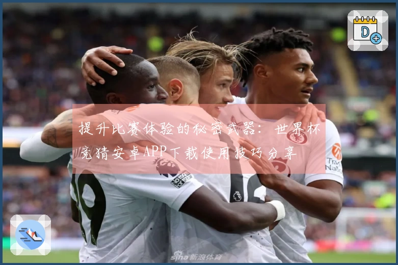 提升比赛体验的秘密武器：世界杯竞猜安卓APP下载使用技巧分享
