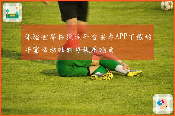 体验世界杯投注平台安卓APP下载的丰富活动福利与使用指南