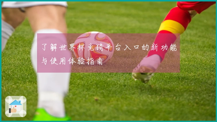 了解世界杯竞猜平台入口的新功能与使用体验指南