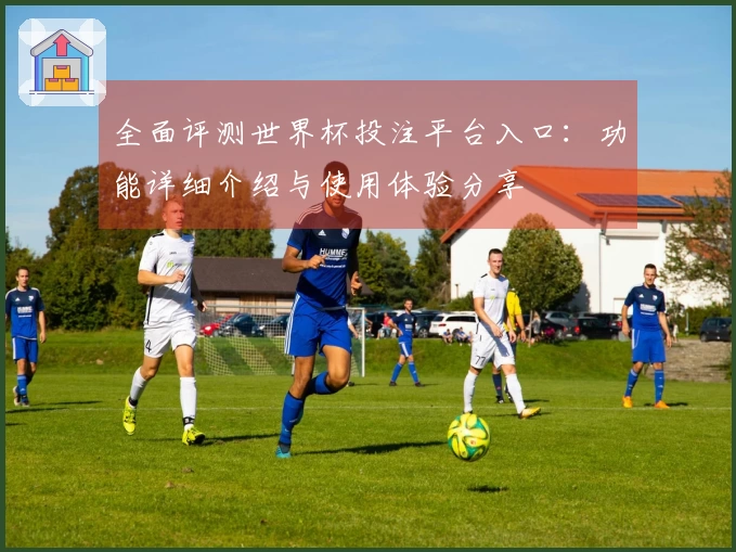 全面评测世界杯投注平台入口：功能详细介绍与使用体验分享