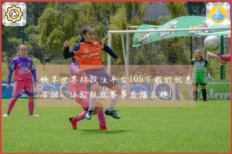 畅享世界杯投注平台iOS下载的优惠活动，体验极致赛事直播乐趣！