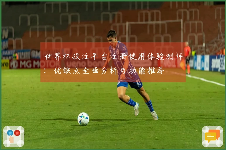 世界杯投注平台注册使用体验测评：优缺点全面分析与功能推荐